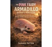 THE PINK FAIRY ARMADILLO KEEPER’S HANDBOOK: A complete guide to ownership, care, behavior, handling, expert tips, and habitat set ups