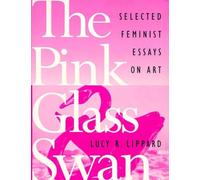 The Pink Glass Swan: Selected Essays on Feminist Art: Selected Feminist Essays on Art