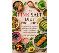 The Pink Salt Diet Cookbook: 50+ Nourishing Recipes to Replenish Electrolytes, Balance Hormones, and Restore Vitality