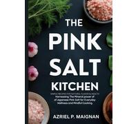 The Pink Salt Kitchen: Simple Recipes for Natural Flavor & Health: Harnessing the Mineral Power of Japanese Pink Salt for Everyday Wellness and Mindful Cooking