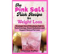 The Pink Salt Trick Recipe for Weight Loss: Strategic Use of Himalayan Salt to Curb Cravings, Boost Hydration, and Support Natural Fat Loss Theresa Puffer