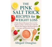 The Pink Salt Trick Recipes for Weight Loss: 21-Day Natural Hormone Reset to Feel Lighter, Calmer, and Stronger with Salt Rituals That Support Hormonal Balance, Cravings, and Metabolic Health