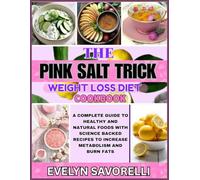 The Pink salt trick weight loss diet cookbook: A complete guide to healthy and natural foods with science backed recipes to increase metabolism and burn fats