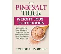 The Pink Salt Trick Weight Loss for Seniors: Harnessing the Natural Power of Himalayan Pink Salt to Support Healthy Aging, Metabolism, and Weight Loss