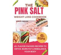 The Pink Salt Weight Loss Cookbook: 45+ Flavor-Packed Recipes to Detox, Burn Fat & Rebalance Your Body