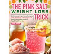 The Pink Salt Weight Loss Trick: Delicious Weight Loss Recipes with Pink Salt, Offering 200+ Healthy Dishes to Help You Shed Pounds