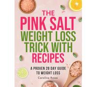 The Pink Salt Weight Loss Trick With Recipes: A Proven 28 Day Guide to Weight Loss, Wellness, and Mindful Habits