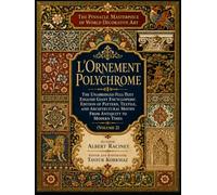 The Pinnacle Masterpiece of World Decorative Art: L’Ornement Polychrome - The Unabridged Full-Text English Giant Encyclopedic Edition of Pattern, ... from Antiquity to Modern Times (Volume 2)