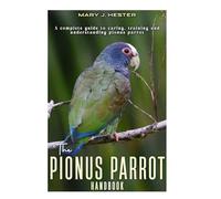 The Pionus Parrot Handbook: A Complete guide to caring, training and understanding pionus parrot.