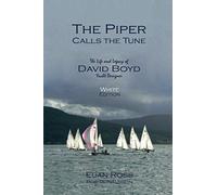 The Piper Calls the Tune (White Edition): The Life and Legacy of Yacht Designer David Boyd