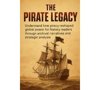 The Pirate Legacy: Understand how piracy reshaped global power for history readers through archival narratives and strategic analysis