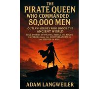 The Pirate Queen Who Commanded 80,000 Men: Outlaw Heroes Who Shook the Ancient World: True Stories of Pirates, Rebels, and Rogue Emperors from the Mediterranean to the Steppes of Asia