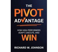 The Pivot Advantage: How High Performers Adapt, Execute, and Win