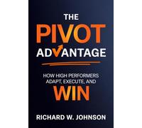 The Pivot Advantage: How High Performers Adapt, Execute, and Win