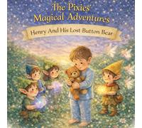 The Pixie's Magical Adventures: Henry And His Lost Button Bear