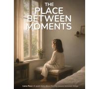 The Place Between Moments: A quiet story about the tiny pauses between things