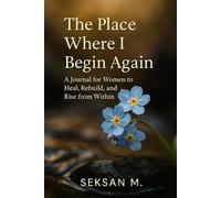 The Place Where I Begin Again: A Journal for Women to Heal, Rebuild, and Rise from Within