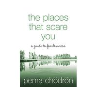 THE PLACES THAT SCARE YOU: A Guide to Fearlessness: A Buddhist-Inspired Guide to Fearlessness