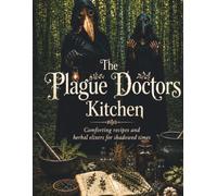 The Plague Doctor's Kitchen: Comforting Recipes and Herbal elixers for shadowed times