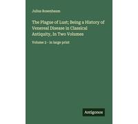 The Plague of Lust; Being a History of Venereal Disease in Classical Antiquity, In Two Volumes: Volume 2 - in large print