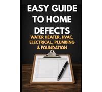 The Plain-English Field Guide to Home Defects: How to Recognize Warning Signs in Your Water Heater, HVAC, Electrical, Plumbing, and Foundation - Without a Single Photo