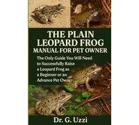 The Plain Leopard Frog Manual for Pet Owners: The only Guide You Will Need to Successfully Raise a Leopard Frog as a Beignner or an Advance Pet Owner