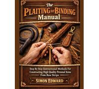 The Plaiting And Binding Manual: Step By Step Instructional Methods For Constructing High Quality Personal Items From Raw Strips