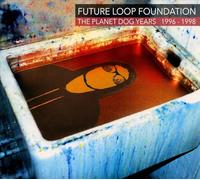 Future Loop Foundation The Planet Dog Years 1996-1998 (CD) Box Set