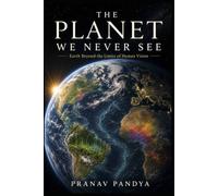 THE PLANET WE NEVER SEE Earth beyond the Limits of Human Vision