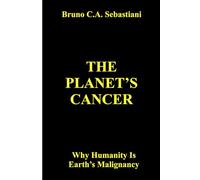 THE PLANET'S CANCER: Why Humanity Is Earth’s Malignancy: 1