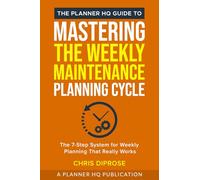 The Planner HQ Guide To: Mastering The Weekly Planning Cycle: The 7-Step System for Weekly Planning That Really Works