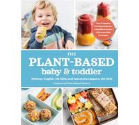 The Plant-Based Baby and Toddler: Your Complete Feeding Guide for the First 3