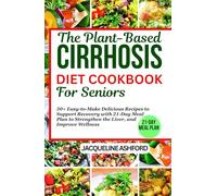 THE PLANT-BASED CIRRHOSIS DIET COOKBOOK FOR SENIORS: 50+ Easy-to-Make Delicious Recipes to Support Recovery with 21-Day Meal Plan to Strengthen the Liver, and Improve Wellness