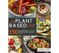 The plant based diet: 150 delicious recipes that are quick and easy to prepare and essential to cleanse the body and achieve the perfect lifestyle.