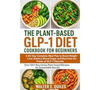 THE PLANT BASED GLP-1 DIET COOKBOOK FOR BEGINNERS: A 60-Day Complete Meal Plan to Boost Weight Loss, Balance Sugar and Maximize the Power of GLP-1 ... Plant-based Recipes for Sustainable Results.