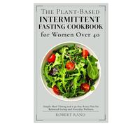 The Plant-Based Intermittent Fasting Cookbook for Women Over 40: Simple Meal Timing and a 30-Day Reset Plan for Balanced Eating and Everyday Wellness