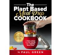 The Plant Based Meal Prep Cookbook: 200+ Easy & Simple Vegan Diet Recipes To Eat Healthy at Work, Home, and On The Go With 7 Weekly Meal Plans
