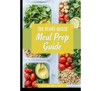The Plant-Based Meal Prep Guide: Simple Recipes and Weekly Plans for Healthy, Stress-Free Eating