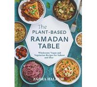 The Plant-Based Ramadan Table: Wholesome Vegan and Vegetarian Recipes for Suhoor and Iftar