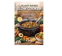 THE PLANT-BASED SLOW COOKER MEAL PREP COOKBOOK : Effortless Recipes for Beginners & Busy Weeknights