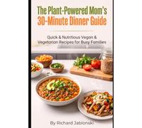 The Plant-Powered Mom's 30-Minute Dinner Guide: Quick & Nutritious Vegan & Vegetarian Recipes for Busy Families