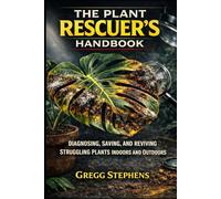 THE PLANT RESCUER'S HANDBOOK: DIAGNOSING, SAVING, AND REVIVING PLANTS INDOORS AND OUTDOORS