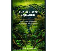 The Planted Aquarium: Grow Thriving Aquatic Plants Without Algae, CO2 Confusion, or Costly Mistakes