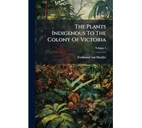The Plants Indigenous To The Colony Of Victoria