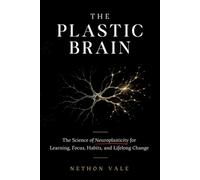 The Plastic Brain: The Science of Neuroplasticity for Learning, Focus, Habits, and Lifelong Change