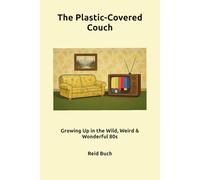 The Plastic-Covered Couch: Growing Up in the Wild, Weird & Wonderful 80s