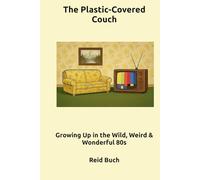 The Plastic-Covered Couch: Growing Up in the Wild, Weird & Wonderful 80s