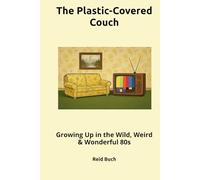The Plastic-Covered Couch: Growing Up in the Wild, Weird & Wonderful 80s