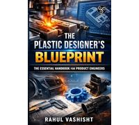 The Plastic Designer’s Blueprint: The Essential Handbook for Product Engineers