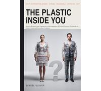 The Plastic Inside You: How to Reduce Your Exposure to Microplastics, BPA, and Forever Chemicals in Water, Food, and Everyday Products